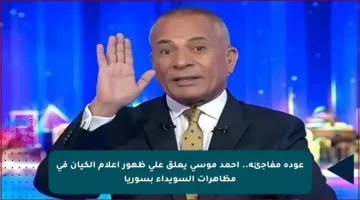 عودة مفاجئة.. أحمد موسى يعلق على ظهور أعلام الكيان في مظاهرات السويداء بسوريا